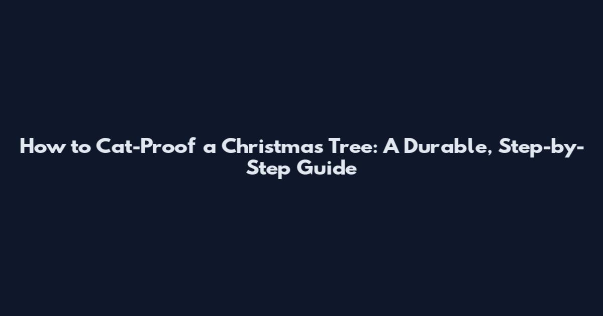 How to Cat-Proof a Christmas Tree: A Durable, Step-by-Step Guide