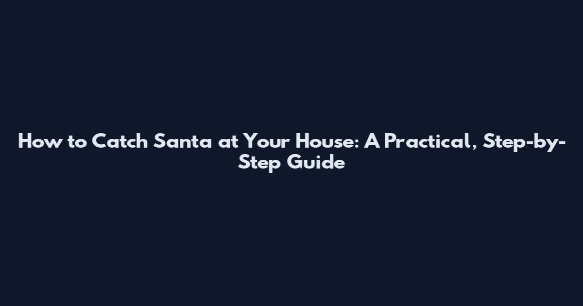 How to Catch Santa at Your House: A Practical, Step-by-Step Guide