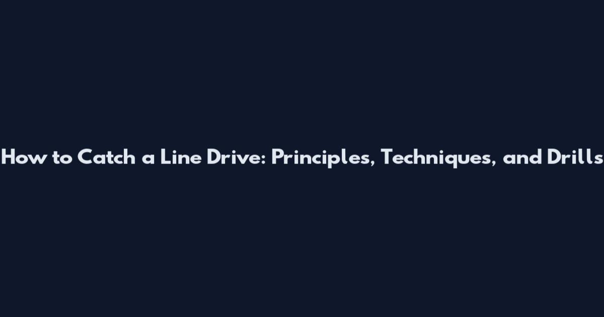 How to Catch a Line Drive: Principles, Techniques, and Drills