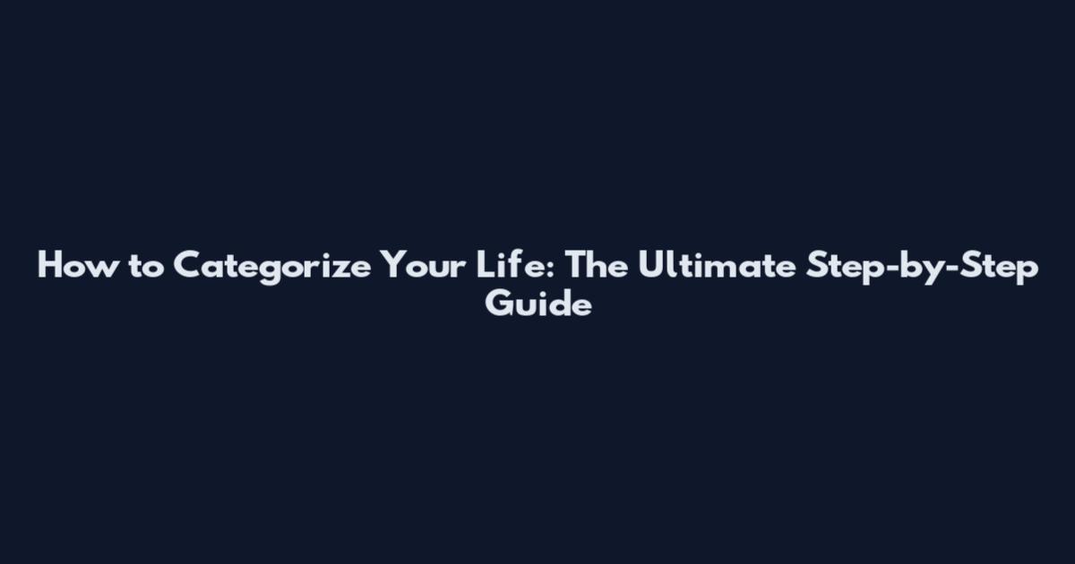 How to Categorize Your Life: The Ultimate Step-by-Step Guide