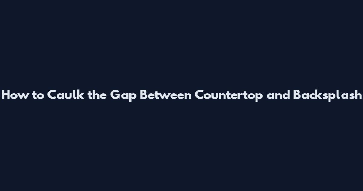How to Caulk the Gap Between Countertop and Backsplash