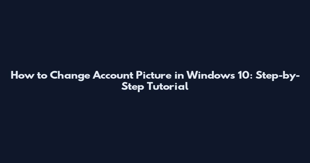 How to Change Account Picture in Windows 10: Step-by-Step Tutorial