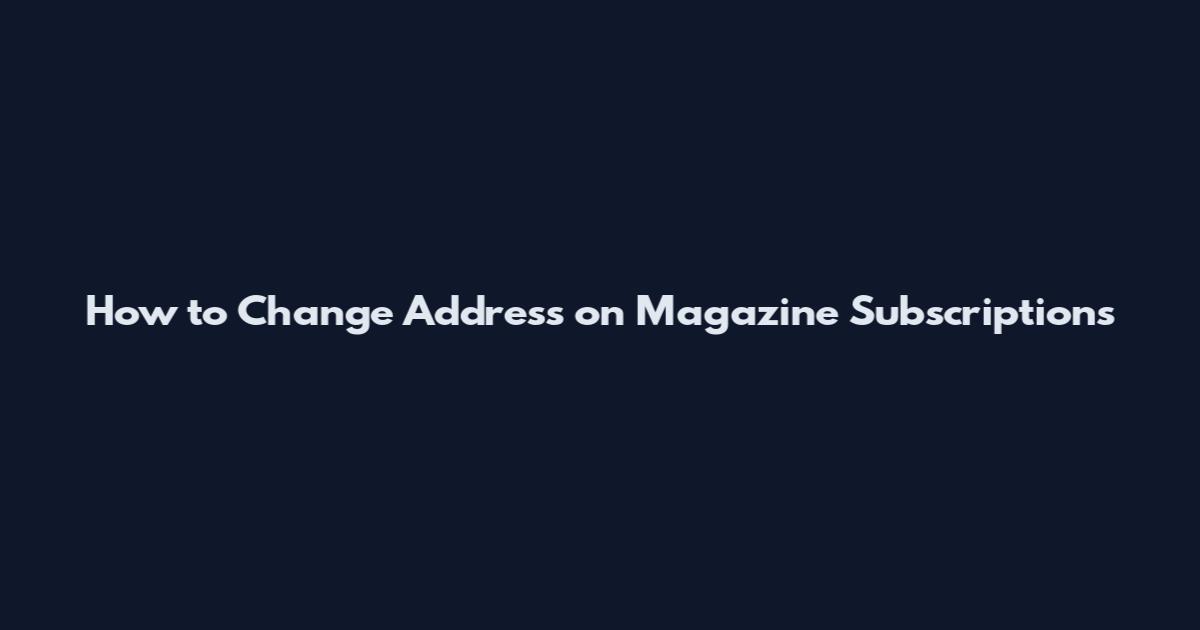 How to Change Address on Magazine Subscriptions
