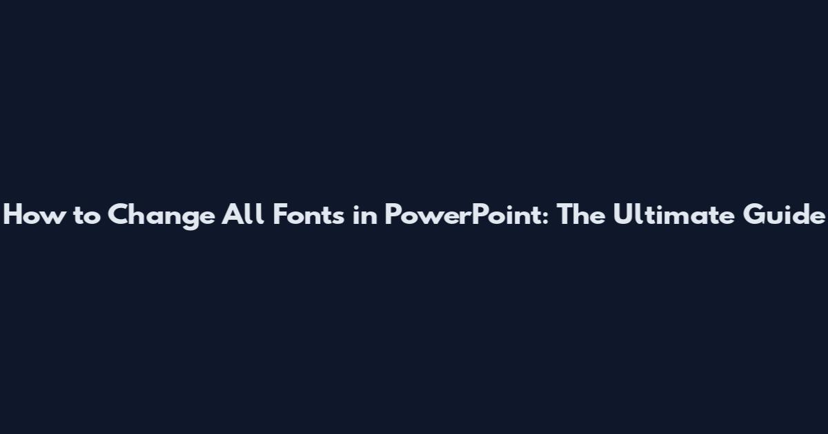 How to Change All Fonts in PowerPoint: The Ultimate Guide