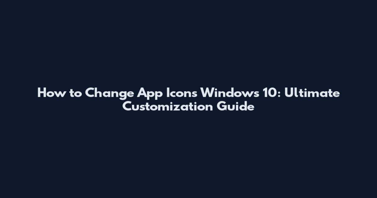 How to Change App Icons Windows 10: Ultimate Customization Guide