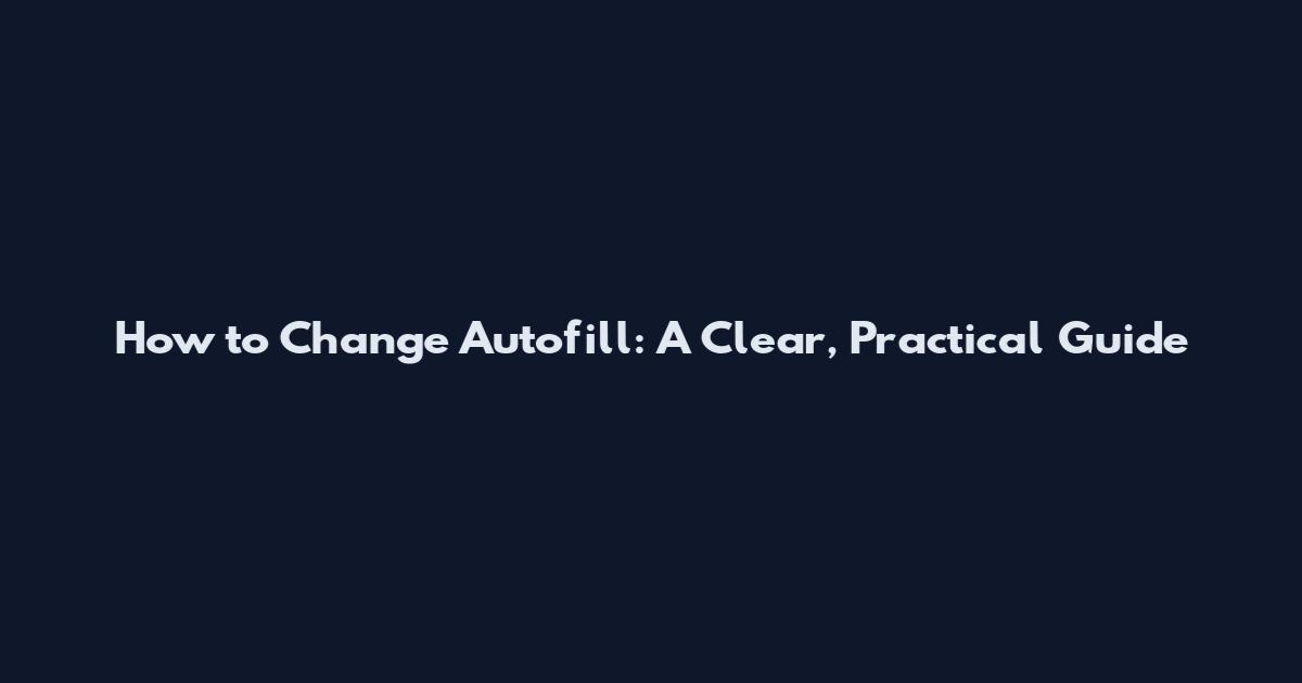 How to Change Autofill: A Clear, Practical Guide