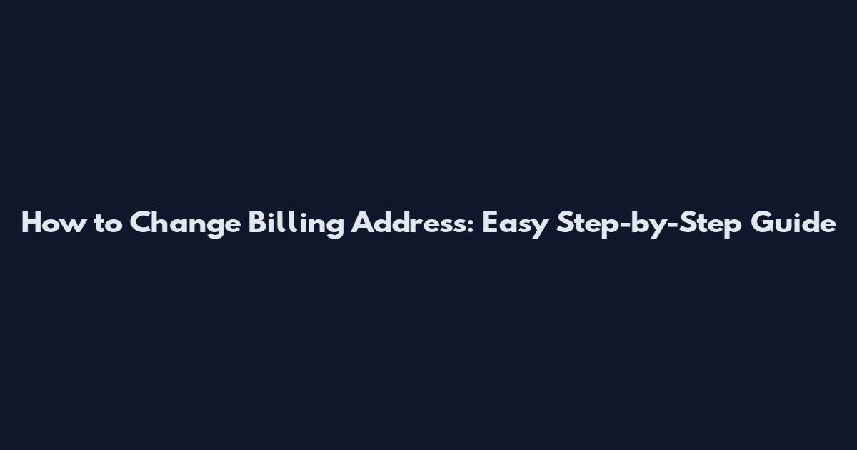 How to Change Billing Address: Easy Step-by-Step Guide