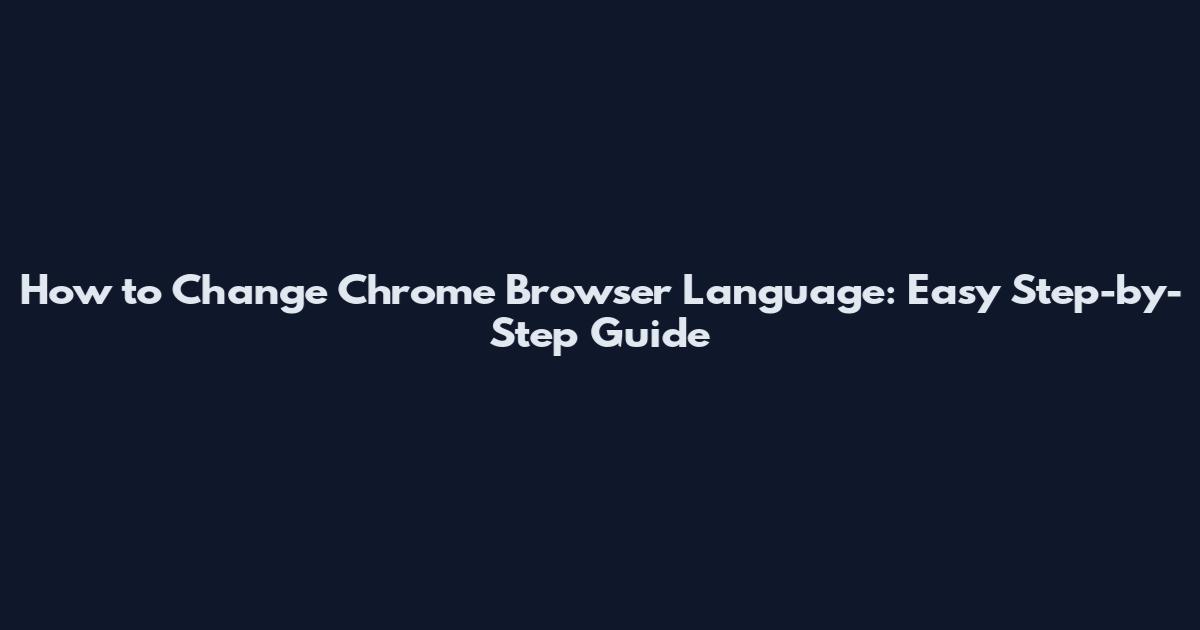How to Change Chrome Browser Language: Easy Step-by-Step Guide