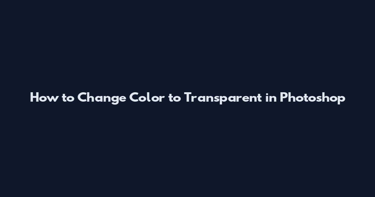 How to Change Color to Transparent in Photoshop