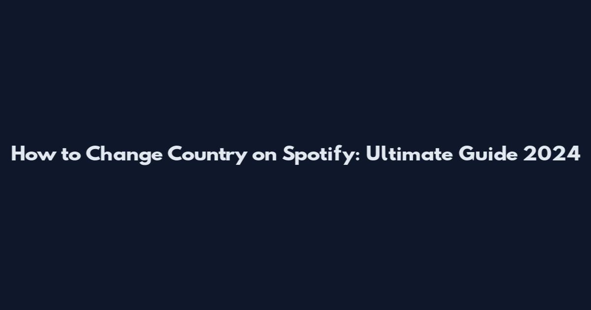 How to Change Country on Spotify: Ultimate Guide 2024