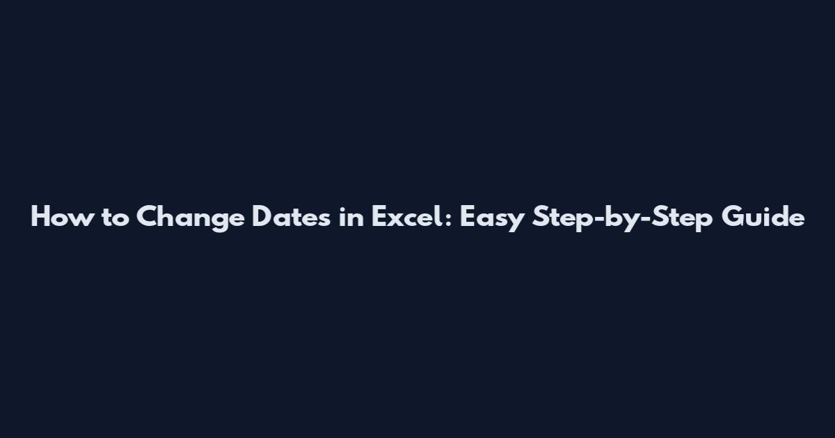 How to Change Dates in Excel: Easy Step-by-Step Guide