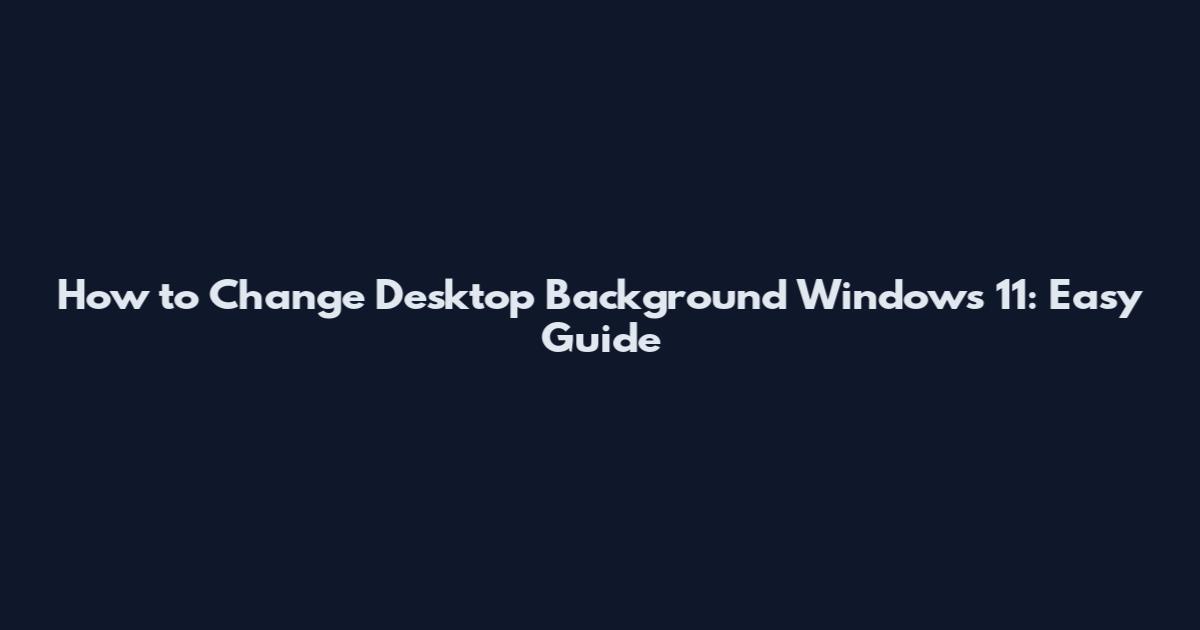How to Change Desktop Background Windows 11: Easy Guide