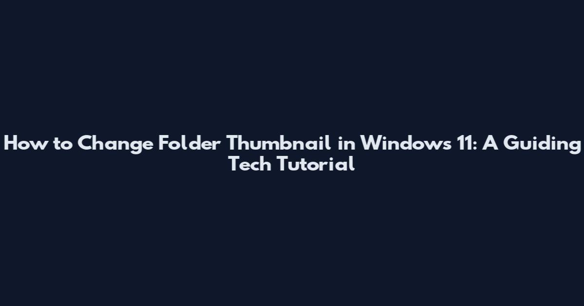How to Change Folder Thumbnail in Windows 11: A Guiding Tech Tutorial