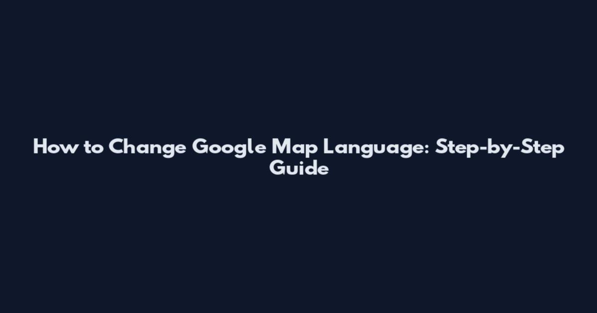 How to Change Google Map Language: Step-by-Step Guide