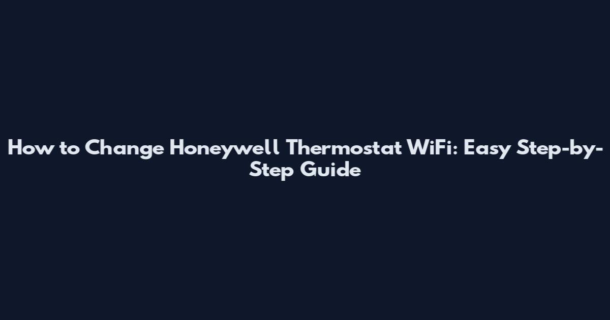 How to Change Honeywell Thermostat WiFi: Easy Step-by-Step Guide