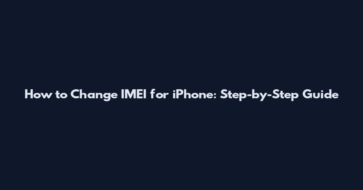 How to Change IMEI for iPhone: Step-by-Step Guide