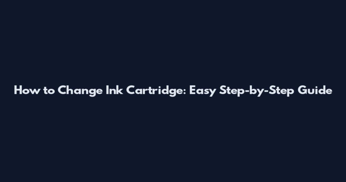 How to Change Ink Cartridge: Easy Step-by-Step Guide