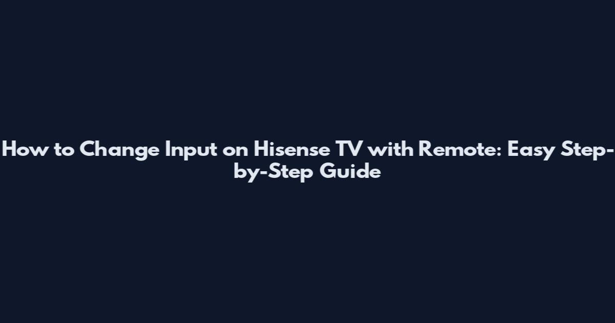 How to Change Input on Hisense TV with Remote: Easy Step-by-Step Guide
