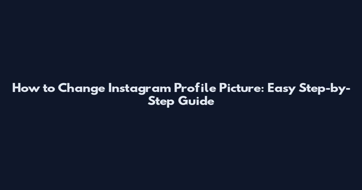 How to Change Instagram Profile Picture: Easy Step-by-Step Guide