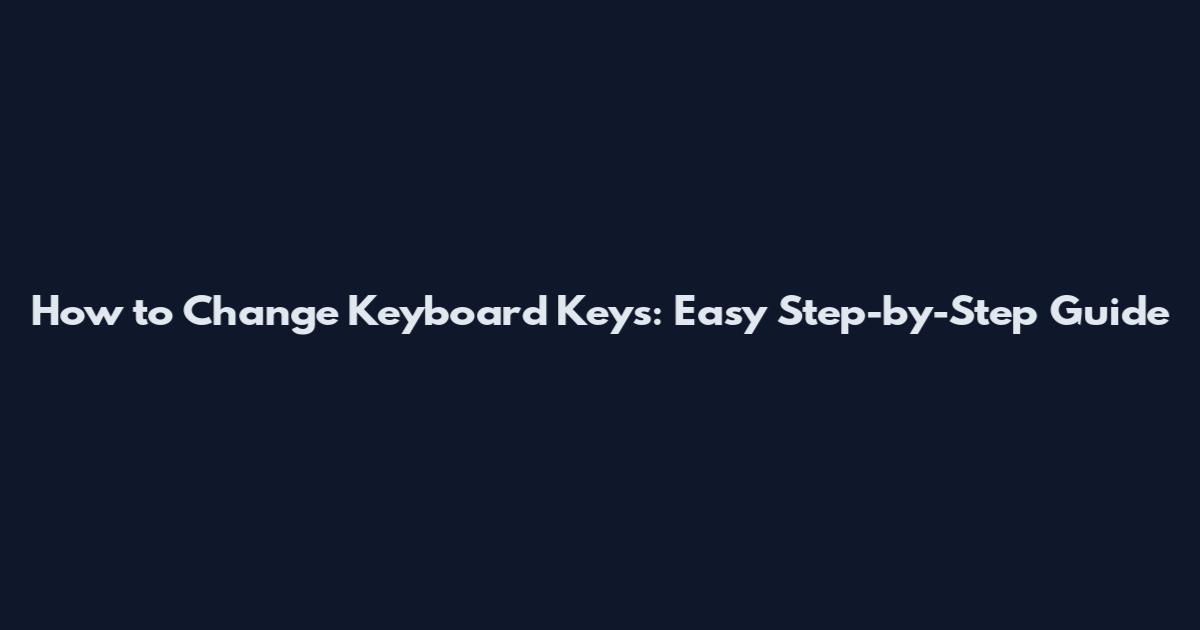 How to Change Keyboard Keys: Easy Step-by-Step Guide