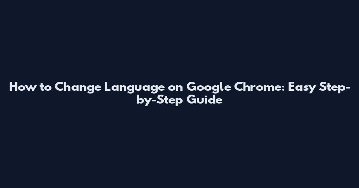 How to Change Language on Google Chrome: Easy Step-by-Step Guide