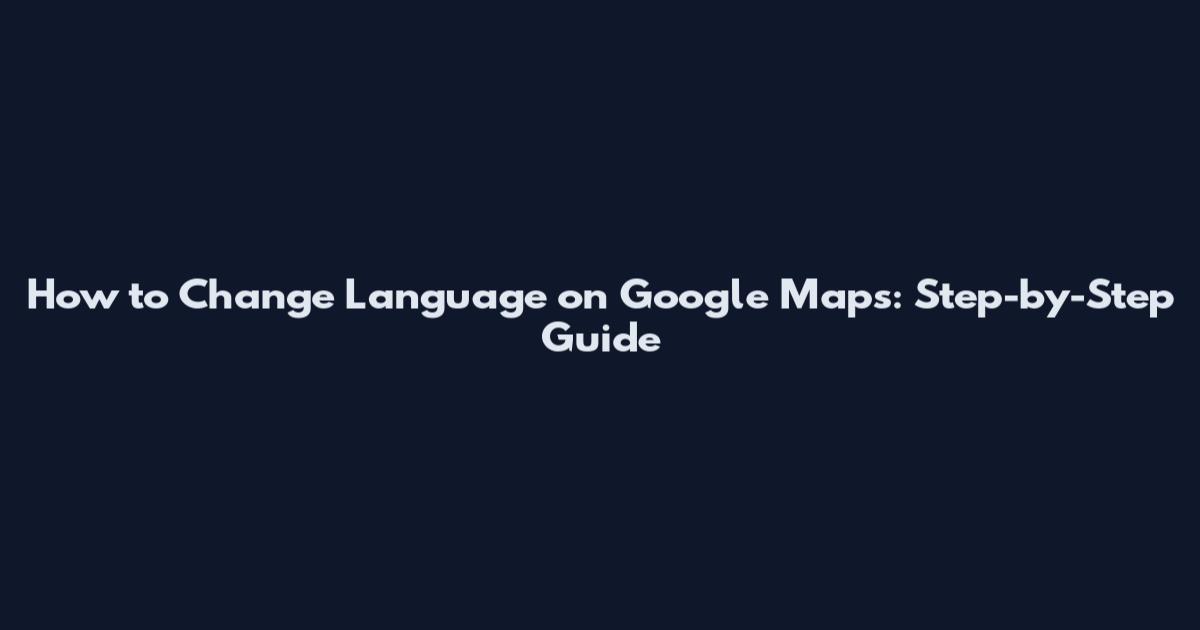 How to Change Language on Google Maps: Step-by-Step Guide