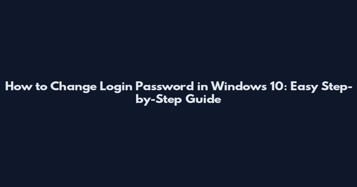 How to Change Login Password in Windows 10: Easy Step-by-Step Guide