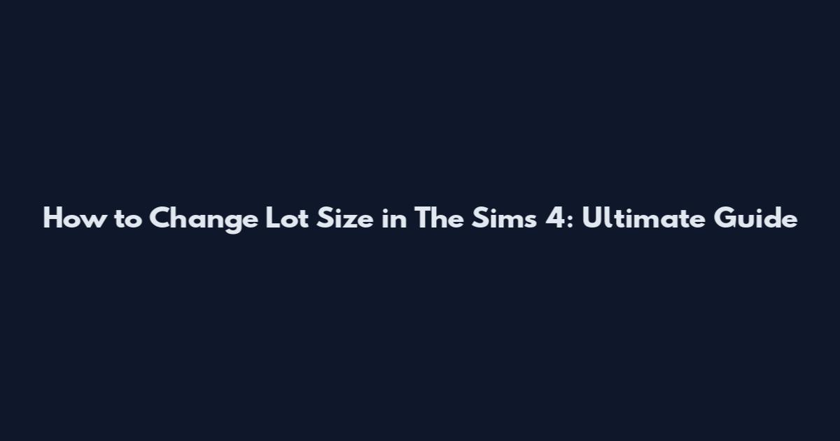 How to Change Lot Size in The Sims 4: Ultimate Guide