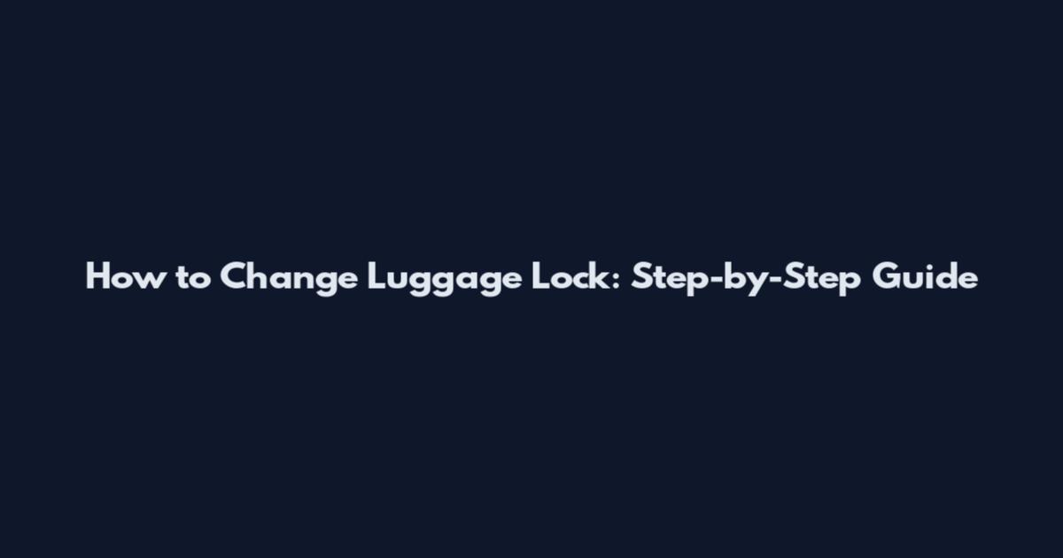 How to Change Luggage Lock: Step-by-Step Guide