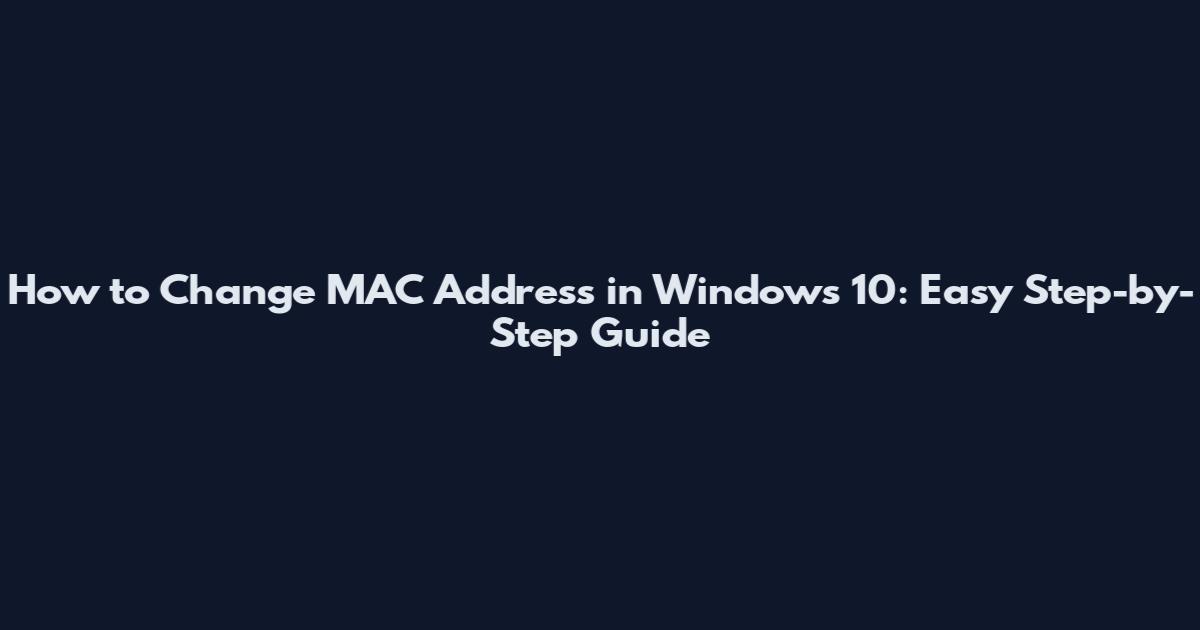 How to Change MAC Address in Windows 10: Easy Step-by-Step Guide