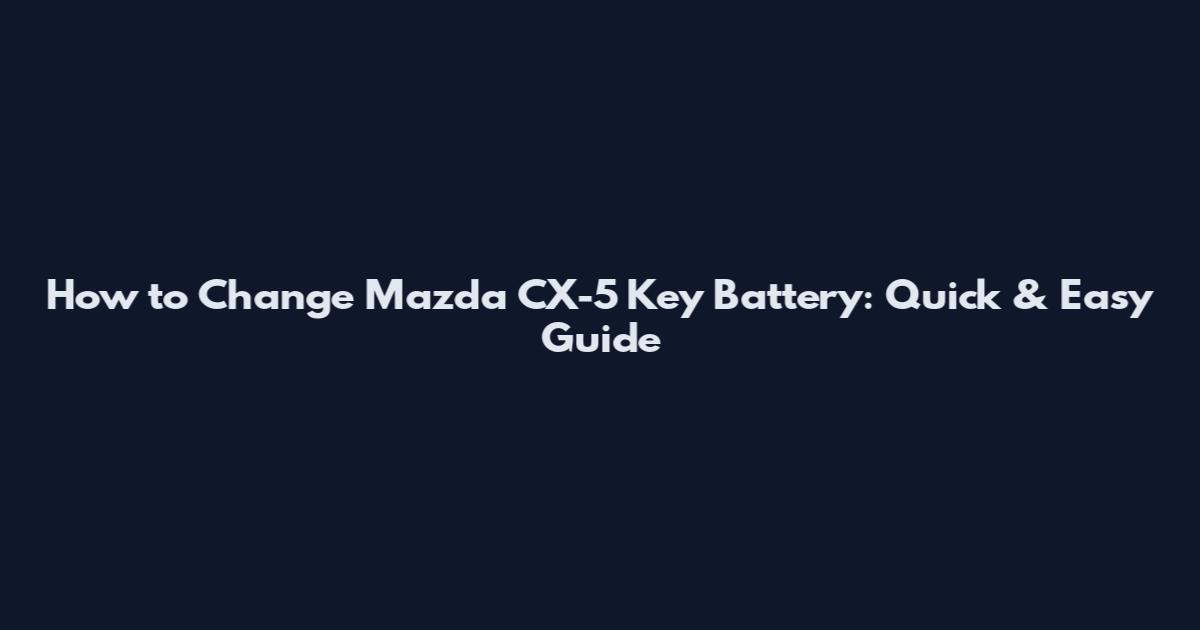 How to Change Mazda CX-5 Key Battery: Quick & Easy Guide