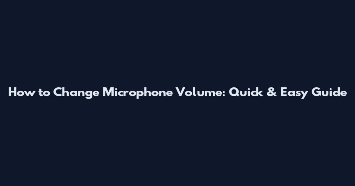 How to Change Microphone Volume: Quick & Easy Guide