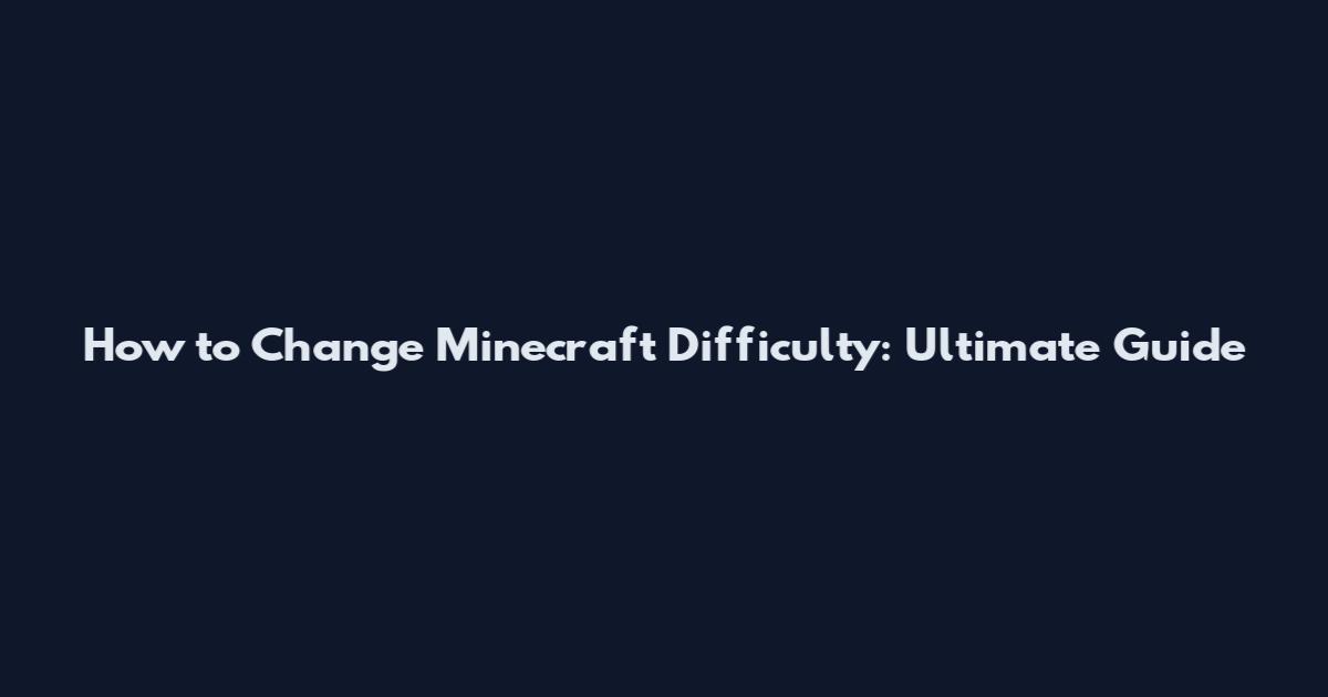 How to Change Minecraft Difficulty: Ultimate Guide