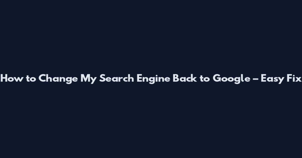 How to Change My Search Engine Back to Google – Easy Fix