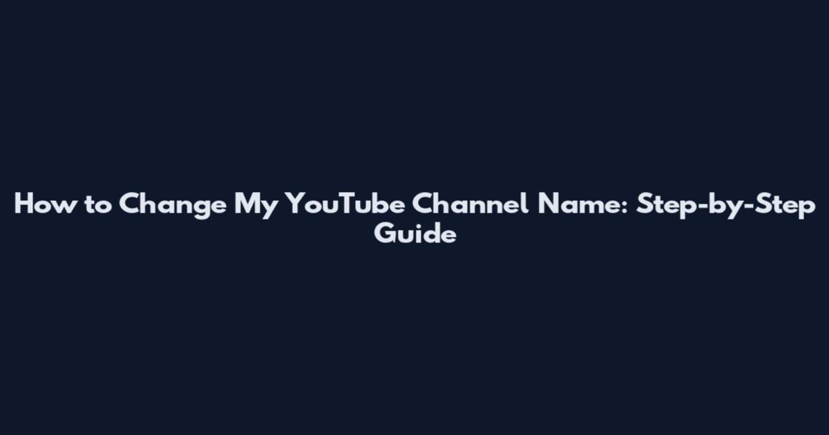 How to Change My YouTube Channel Name: Step-by-Step Guide