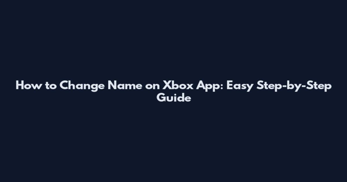 How to Change Name on Xbox App: Easy Step-by-Step Guide