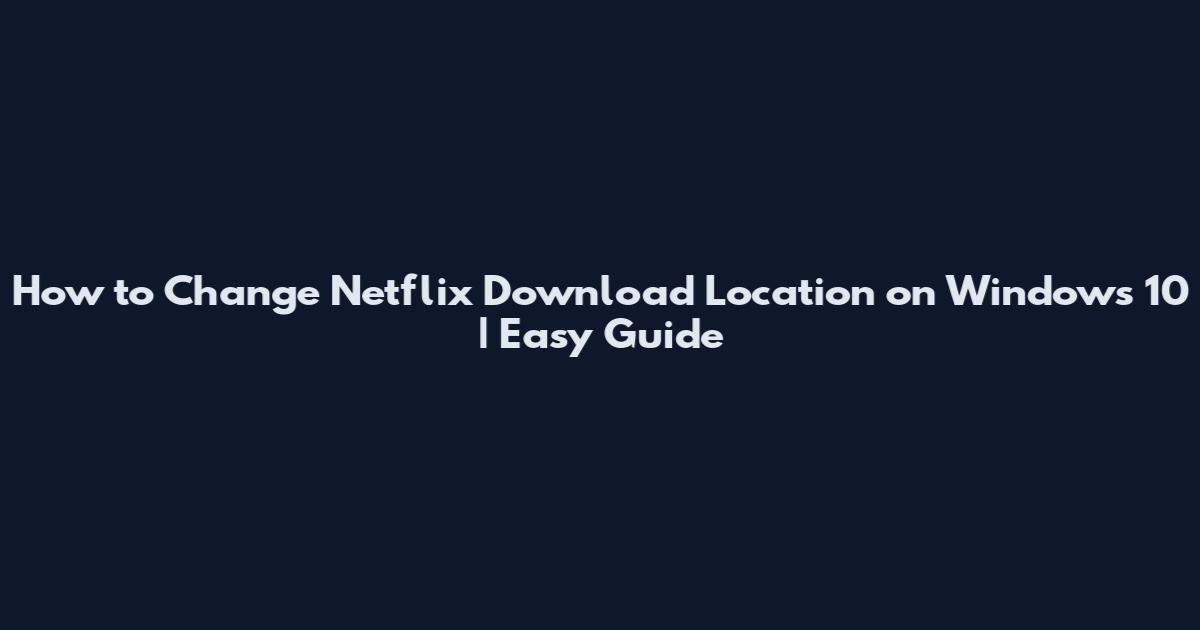 How to Change Netflix Download Location on Windows 10 | Easy Guide