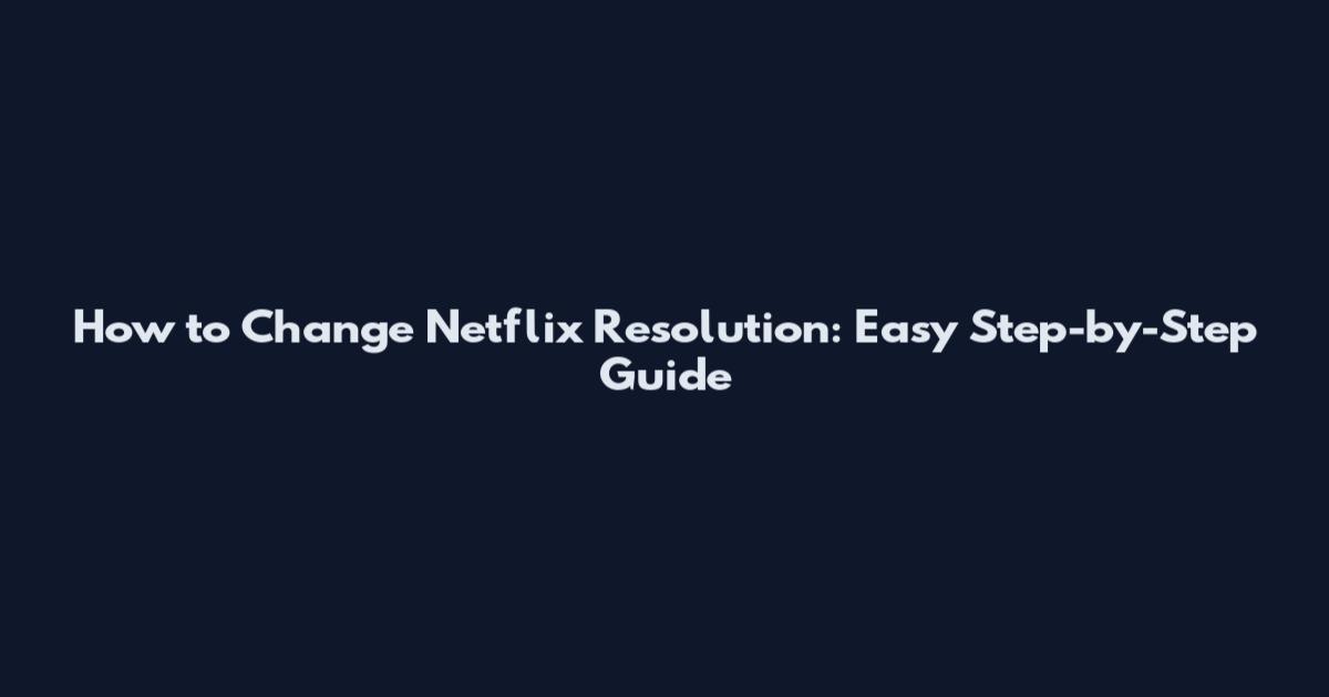 How to Change Netflix Resolution: Easy Step-by-Step Guide