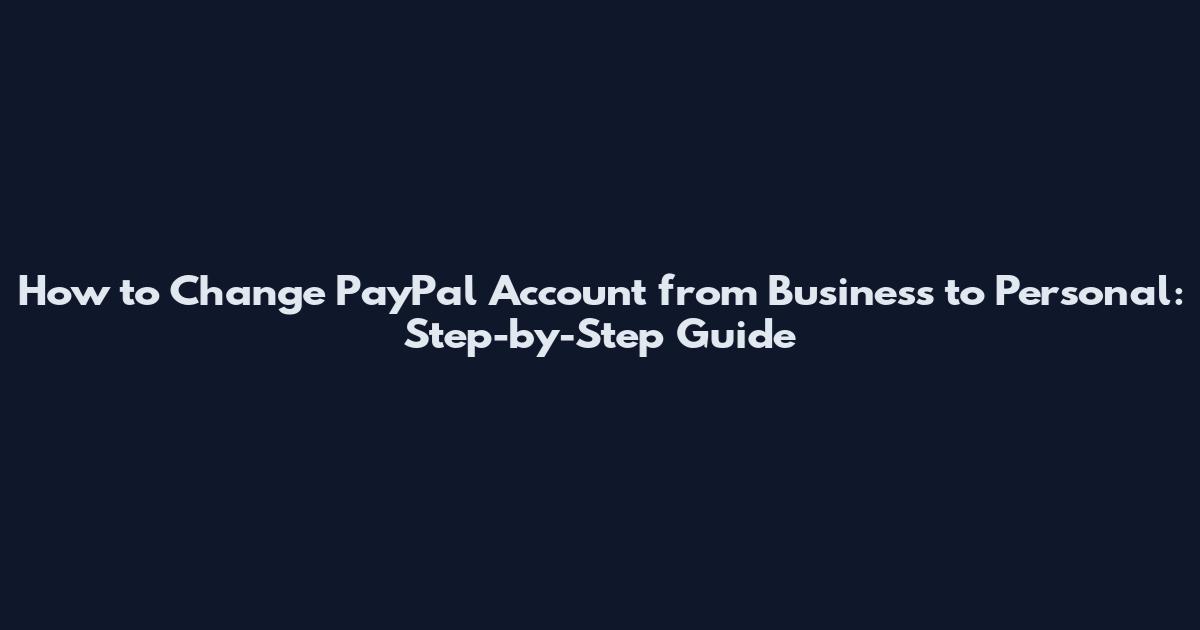 How to Change PayPal Account from Business to Personal: Step-by-Step Guide