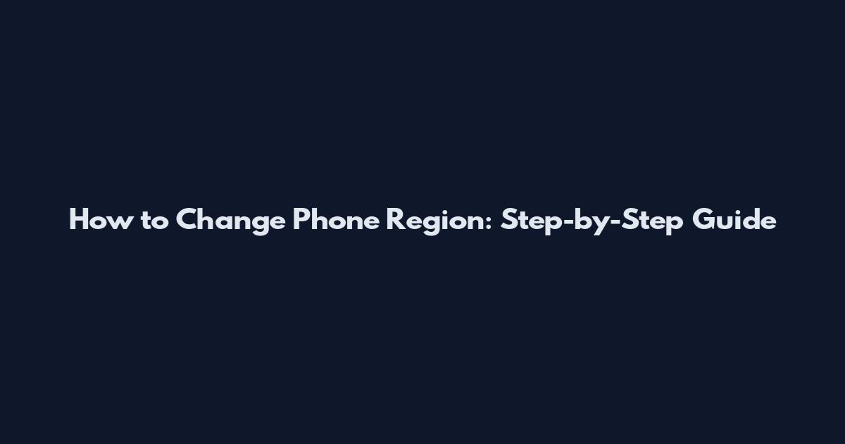 How to Change Phone Region: Step-by-Step Guide