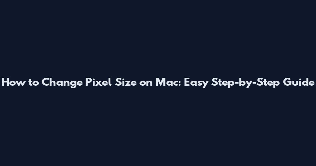 How to Change Pixel Size on Mac: Easy Step-by-Step Guide