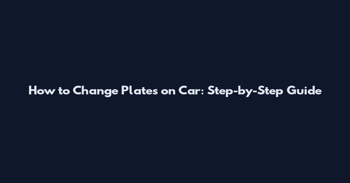 How to Change Plates on Car: Step-by-Step Guide