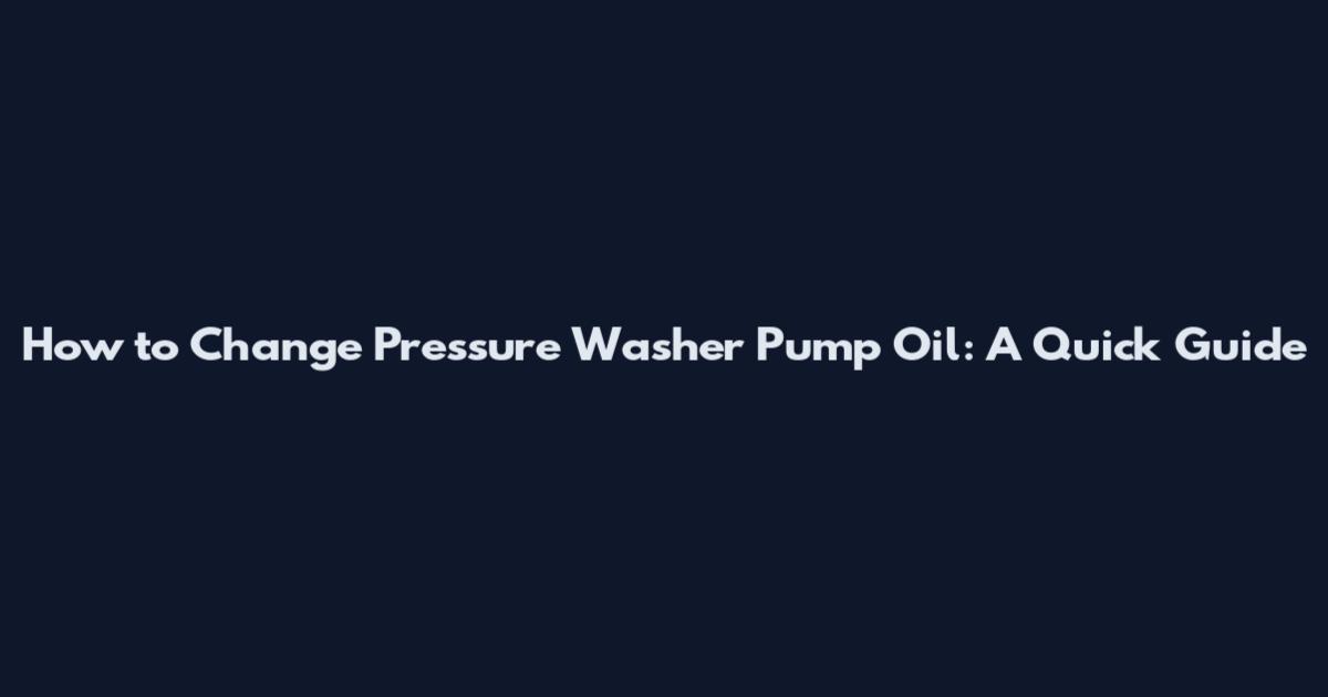 How to Change Pressure Washer Pump Oil: A Quick Guide