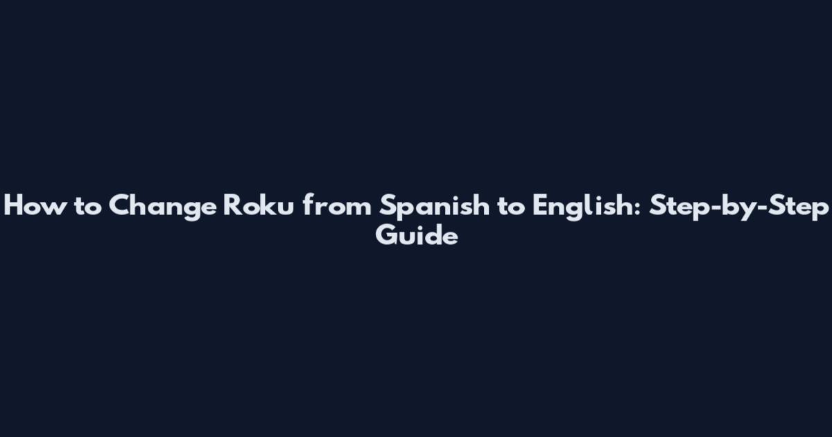 How to Change Roku from Spanish to English: Step-by-Step Guide