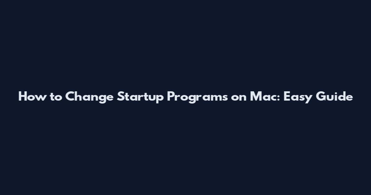 How to Change Startup Programs on Mac: Easy Guide