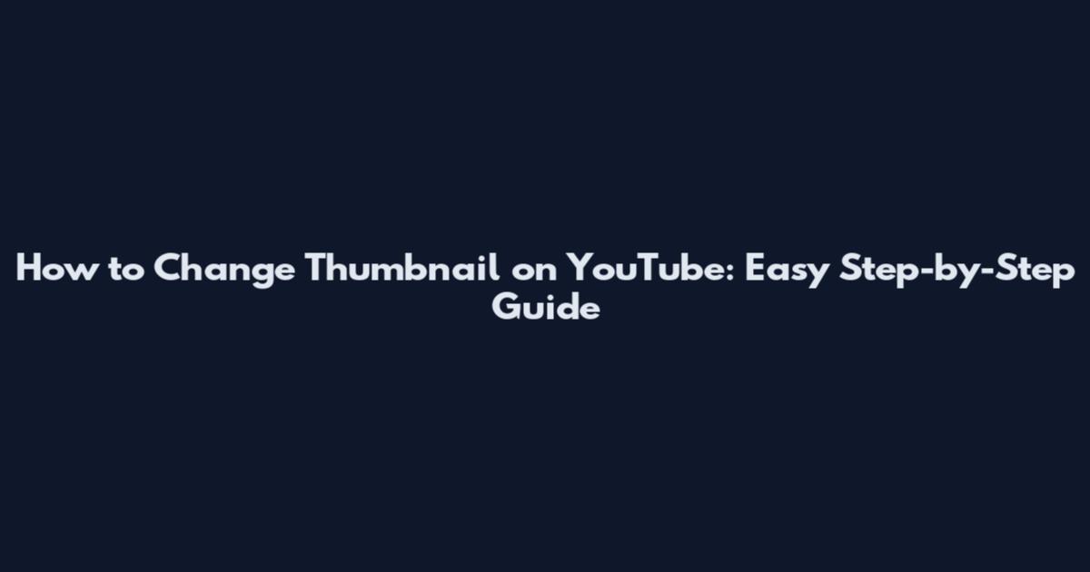 How to Change Thumbnail on YouTube: Easy Step-by-Step Guide