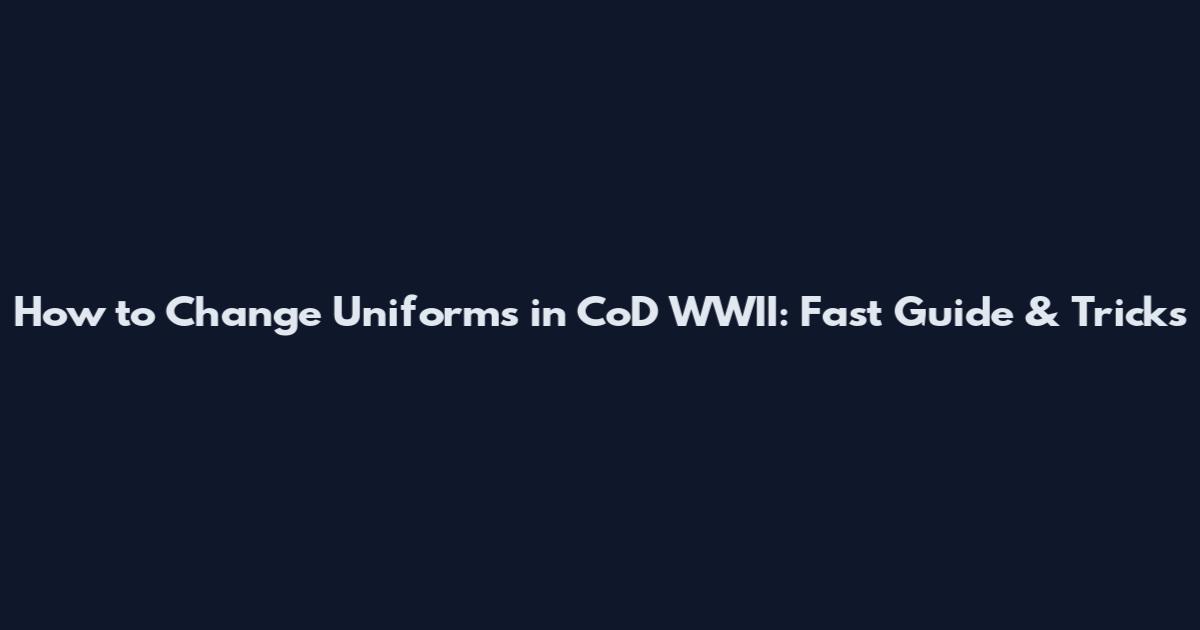 How to Change Uniforms in CoD WWII: Fast Guide & Tricks
