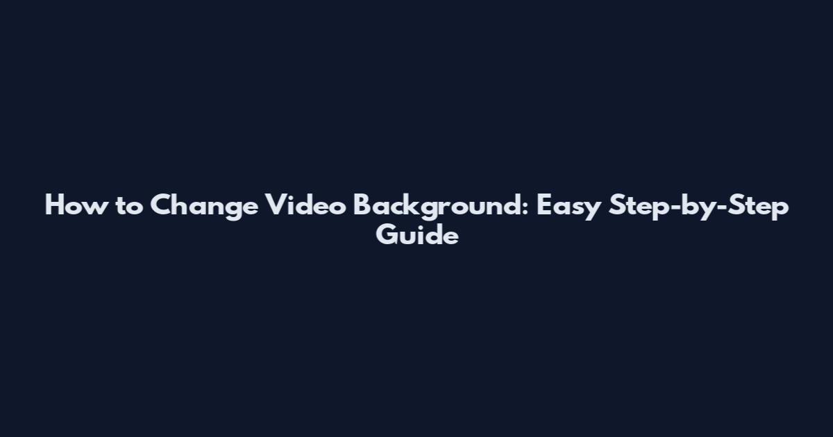 How to Change Video Background: Easy Step-by-Step Guide