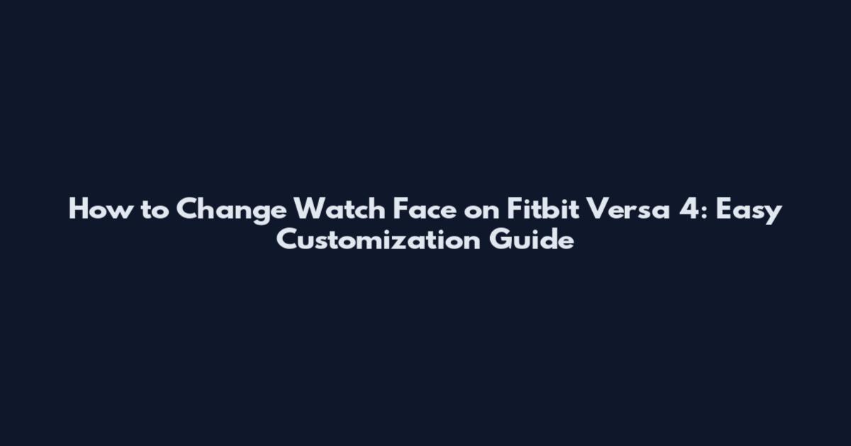 How to Change Watch Face on Fitbit Versa 4: Easy Customization Guide