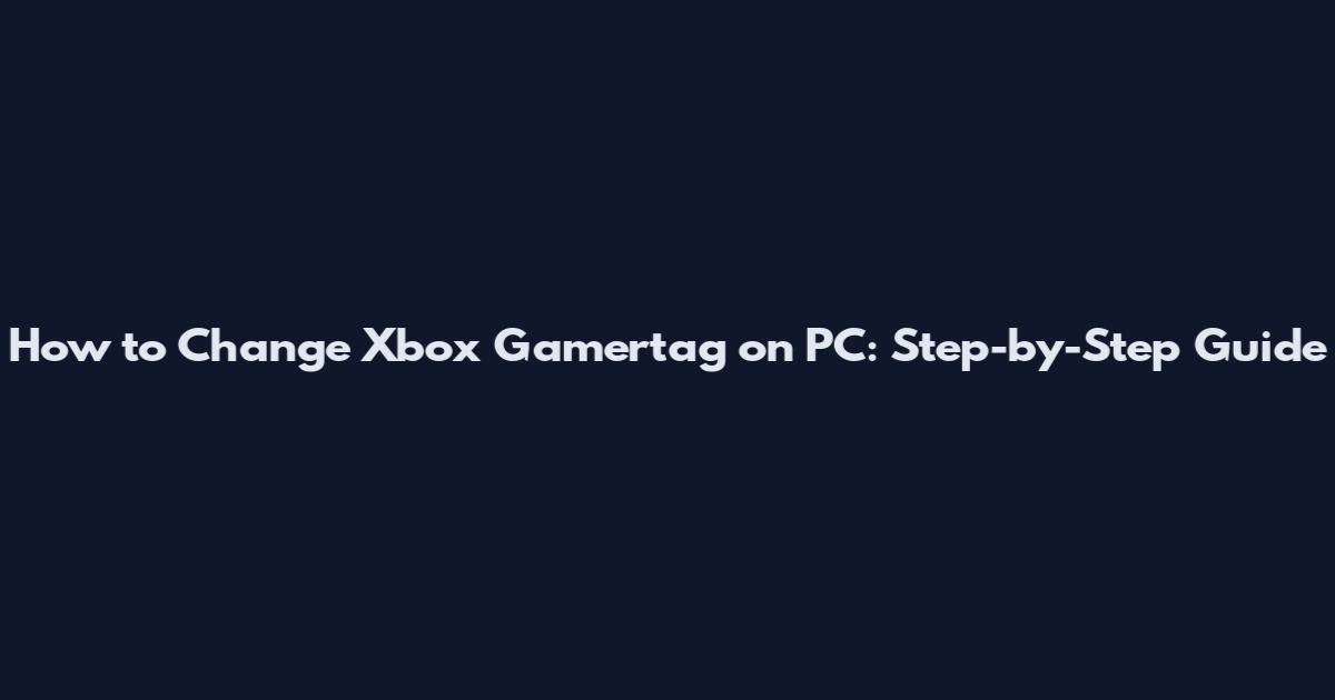 How to Change Xbox Gamertag on PC: Step-by-Step Guide
